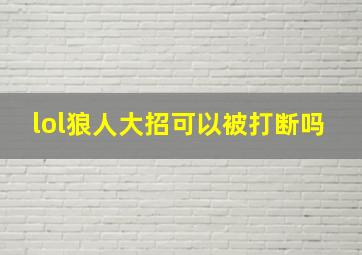 lol狼人大招可以被打断吗