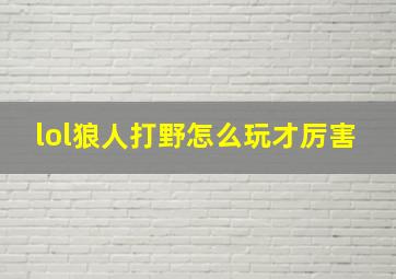 lol狼人打野怎么玩才厉害