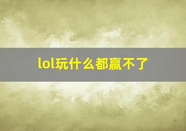 lol玩什么都赢不了