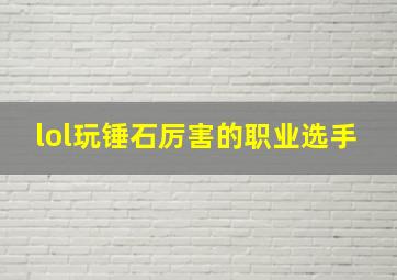 lol玩锤石厉害的职业选手