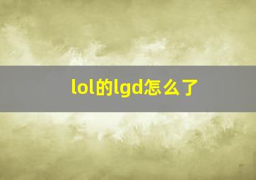 lol的lgd怎么了