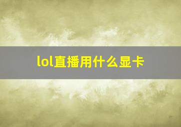 lol直播用什么显卡