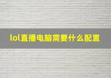 lol直播电脑需要什么配置