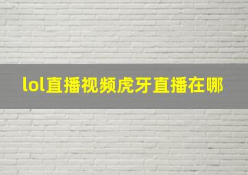 lol直播视频虎牙直播在哪