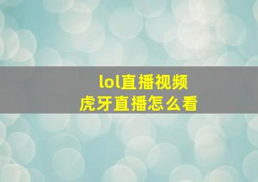 lol直播视频虎牙直播怎么看