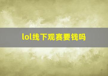 lol线下观赛要钱吗