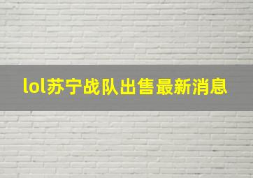 lol苏宁战队出售最新消息