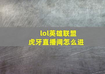 lol英雄联盟虎牙直播间怎么进