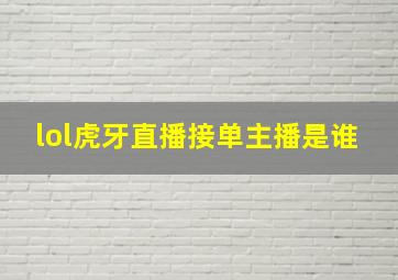 lol虎牙直播接单主播是谁