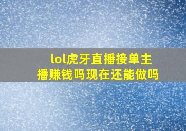 lol虎牙直播接单主播赚钱吗现在还能做吗