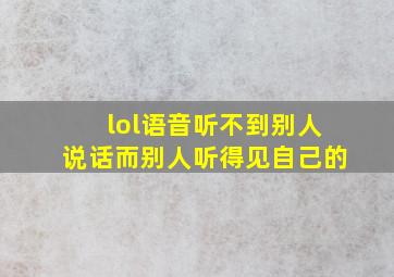 lol语音听不到别人说话而别人听得见自己的