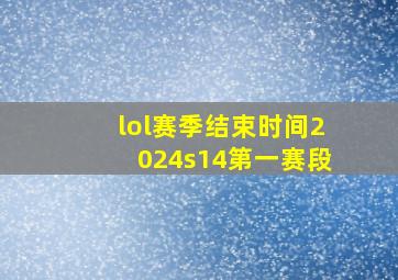 lol赛季结束时间2024s14第一赛段