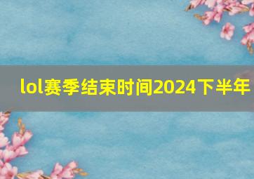 lol赛季结束时间2024下半年