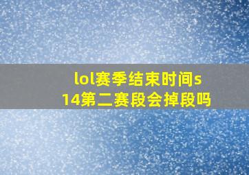 lol赛季结束时间s14第二赛段会掉段吗