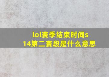 lol赛季结束时间s14第二赛段是什么意思