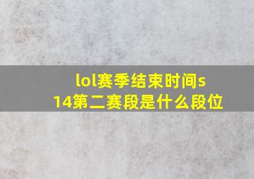 lol赛季结束时间s14第二赛段是什么段位