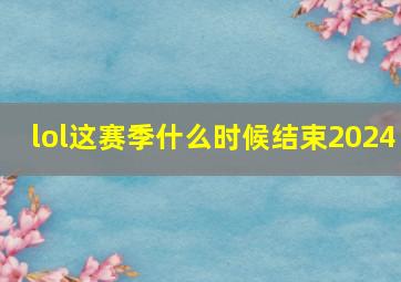 lol这赛季什么时候结束2024