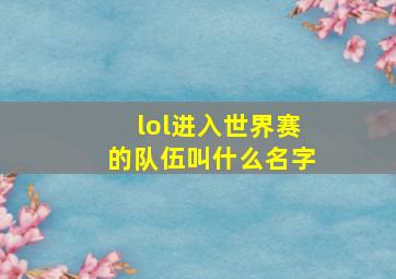 lol进入世界赛的队伍叫什么名字