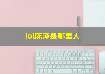 lol陈泽是哪里人