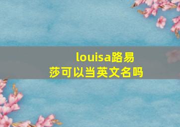 louisa路易莎可以当英文名吗