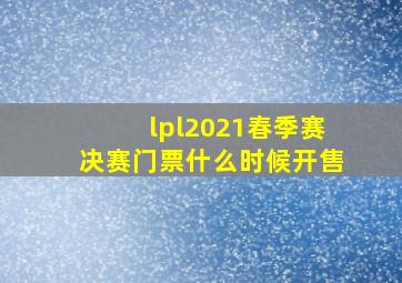 lpl2021春季赛决赛门票什么时候开售