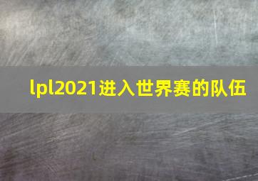 lpl2021进入世界赛的队伍