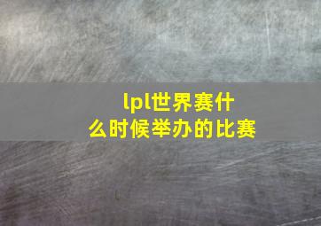 lpl世界赛什么时候举办的比赛