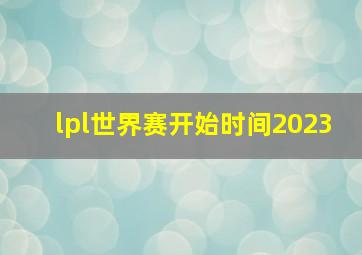 lpl世界赛开始时间2023