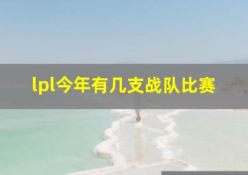 lpl今年有几支战队比赛