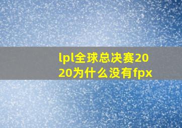 lpl全球总决赛2020为什么没有fpx