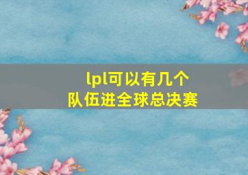 lpl可以有几个队伍进全球总决赛