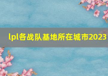 lpl各战队基地所在城市2023