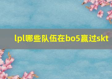 lpl哪些队伍在bo5赢过skt