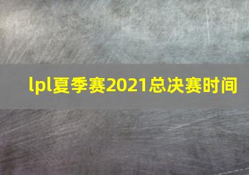 lpl夏季赛2021总决赛时间