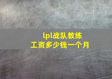 lpl战队教练工资多少钱一个月