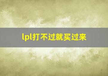 lpl打不过就买过来