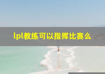 lpl教练可以指挥比赛么