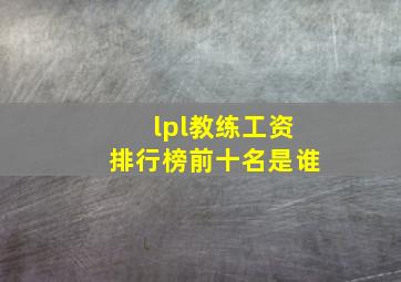 lpl教练工资排行榜前十名是谁