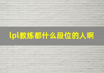 lpl教练都什么段位的人啊