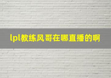 lpl教练风哥在哪直播的啊