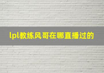 lpl教练风哥在哪直播过的