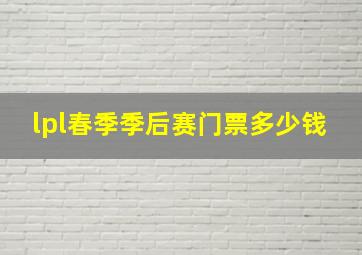 lpl春季季后赛门票多少钱