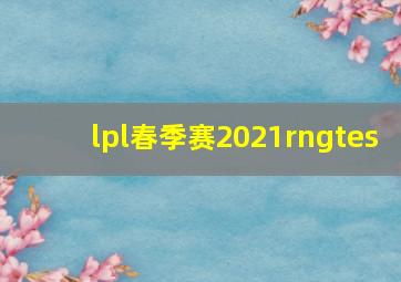 lpl春季赛2021rngtes