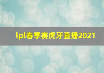 lpl春季赛虎牙直播2021