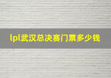 lpl武汉总决赛门票多少钱