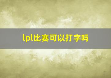 lpl比赛可以打字吗