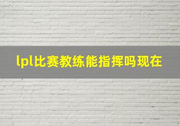 lpl比赛教练能指挥吗现在