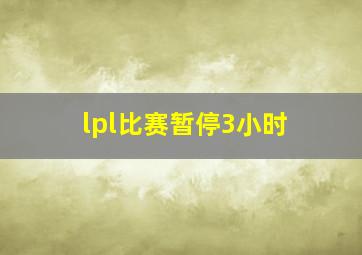 lpl比赛暂停3小时