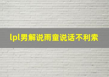 lpl男解说雨童说话不利索