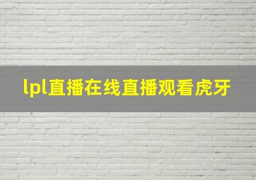 lpl直播在线直播观看虎牙